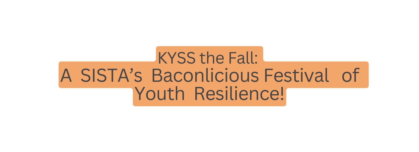 KYSS the Fall A SISTA s Baconlicious Festival of Youth Resilience